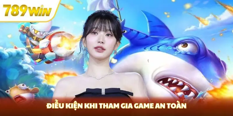 Điều kiện khi tham gia game an toàn