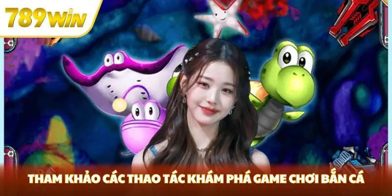 Tham khảo các thao tác khám phá game chơi bắn cá